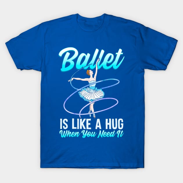 Ballet Is Like A Hug When You Need It Ballerina Ballet Dancer T-Shirt by E